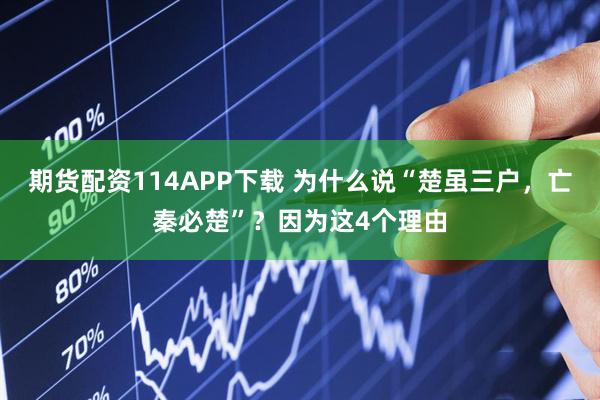 期货配资114APP下载 为什么说“楚虽三户，亡秦必楚”？因为这4个理由
