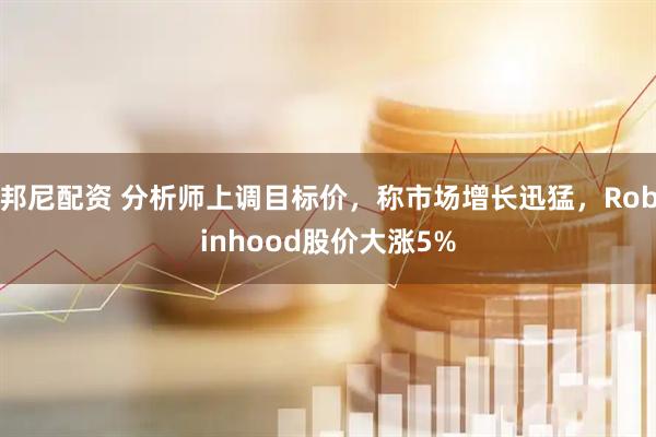 邦尼配资 分析师上调目标价，称市场增长迅猛，Robinhood股价大涨5%