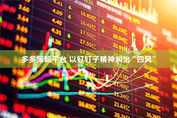 多多策略平台 以钉钉子精神纠治“四风”