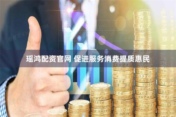 瑶鸿配资官网 促进服务消费提质惠民