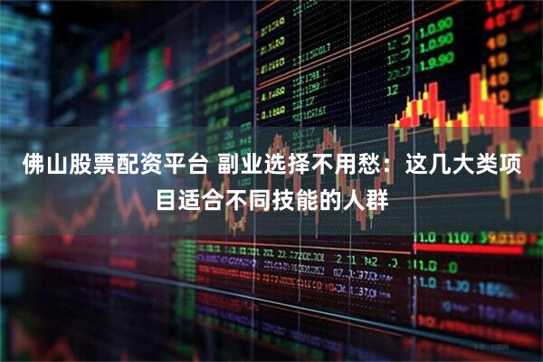 佛山股票配资平台 副业选择不用愁：这几大类项目适合不同技能的人群