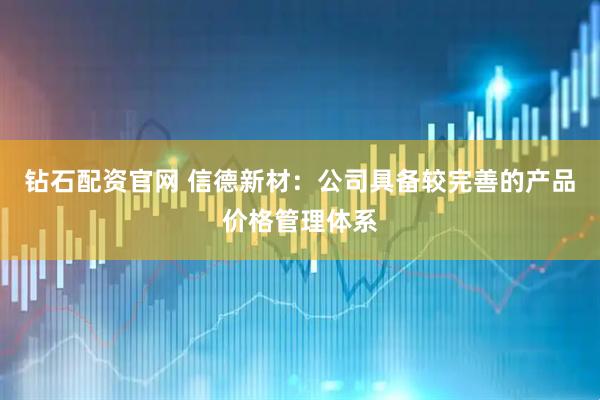 钻石配资官网 信德新材：公司具备较完善的产品价格管理体系