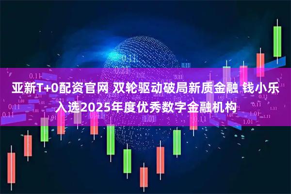 亚新T+0配资官网 双轮驱动破局新质金融 钱小乐入选2025年度优秀数字金融机构