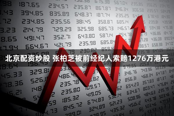 北京配资炒股 张柏芝被前经纪人索赔1276万港元