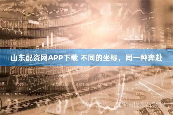 山东配资网APP下载 不同的坐标，同一种奔赴